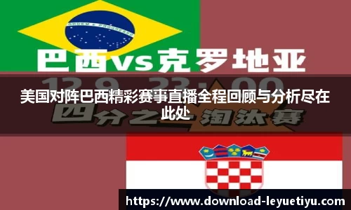 美国对阵巴西精彩赛事直播全程回顾与分析尽在此处