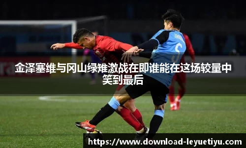 金泽塞维与冈山绿雉激战在即谁能在这场较量中笑到最后
