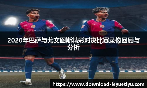 2020年巴萨与尤文图斯精彩对决比赛录像回顾与分析
