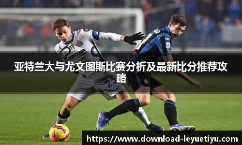 亚特兰大与尤文图斯比赛分析及最新比分推荐攻略